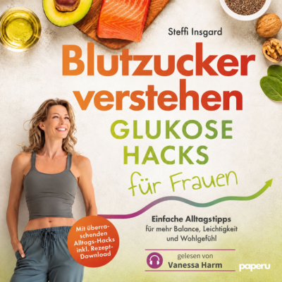 Blutzucker verstehen: Glukose-Hacks für Frauen - Einfache Alltags-Tipps für mehr Balance, Leichtigkeit und Wohlgefühl